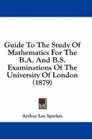 Guide To The Study Of Mathematics For The B.A. And B.S. Examinations Of The University Of London 1164662783 Book Cover