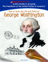 How To Draw The Life And Times Of George Washington (Kid's Guide to Drawing the Presidents of the United States of America) 1404229787 Book Cover