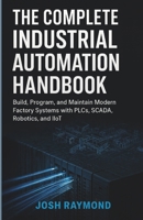 THE COMPLETE INDUSTRIAL AUTOMATION HANDBOOK: Build, Program, and Maintain Modern Factory Systems with PLCs, SCADA, Robotics, and IioT B0G6W92YFJ Book Cover