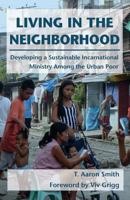 Living in the Neighborhood: Developing a Sustainable Incarnational Ministry Among the Urban Poor 193863330X Book Cover