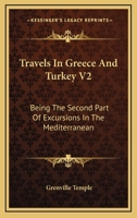 Travels In Greece And Turkey V2: Being The Second Part Of Excursions In The Mediterranean 116327805X Book Cover