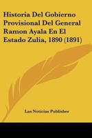 Historia Del Gobierno Provisional Del General Ramon Ayala En El Estado Zulia, 1890 (1891) 1160119651 Book Cover