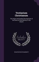 Vestiarium Christianum: The Origin and Gradual Development of the Dress of Holy Ministry in the Church 1162616040 Book Cover