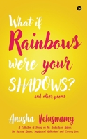 What If Rainbows Were Your Shadows?: And Other Poems 164850700X Book Cover