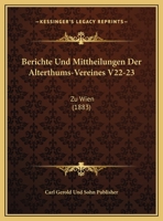 Berichte Und Mittheilungen Der Alterthums-Vereines V22-23: Zu Wien (1883) 1160807205 Book Cover
