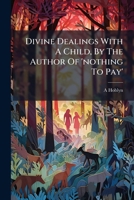 Divine Dealings With A Child, By The Author Of 'nothing To Pay'. 1246190230 Book Cover
