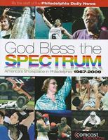 God Bless the Spectrum: America's Showplace in Philadelphia, 1967-2009 193382221X Book Cover