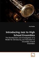 Introducing Jazz to High School Ensembles: The Development and Investigation of a Model for Introducing Jazz Education to Secondary School Ensembles 363923538X Book Cover