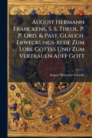 August Hermann Franckens, S. S. Theol. P. P. Ord. & Past. Glauch. Erweckungs-rede Zum Lobe Gottes Und Zum Vertrauen Auff Gott: In Dem Neu-angelegten ... Den 29. April. 1701 1246451697 Book Cover