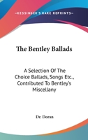 The Bentley Ballads: A Selection Of The Choice Ballads, Songs Etc., Contributed To Bentley's Miscellany 1015311458 Book Cover