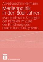 Medienpolitik in Den 80er Jahren: Machtpolitische Strategien Der Parteien Im Zuge Der Einfuhrung Des Dualen Rundfunksystems 3531154435 Book Cover