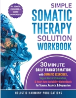 Simple Somatic Therapy Solution Workbook : 30 MINUTE DAILY TRANSFORMATION with SOMATIC EXERCISES, Vagus Nerve Stimulation,& Heart Rate Variability Biofeedback for Trauma, Anxiety, & Depression 1968267034 Book Cover