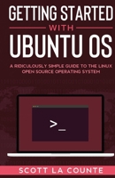 Getting Started With Ubuntu OS: A Ridiculously Simple Guide to the Linux Open Source Operating System 1500970581 Book Cover