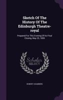 Sketch of the History of the Edinburgh Theatre-Royal: Prepared for this Evening of its Final Closing, May 25, 1859 1340654849 Book Cover