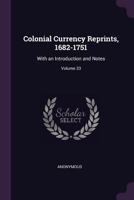 Colonial Currency Reprints, 1682-1751: With an Introduction and Notes; Volume 33 1377724638 Book Cover