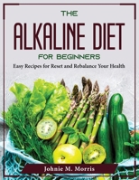 The Alkaline Diet for Beginners: Easy Recipes for Reset and Rebalance Your Health 1804376418 Book Cover