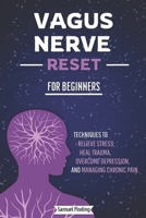 Vagus Nerve Reset For Beginners: Techniques to Relieve Stress, Heal Trauma, Overcome Depression, and Manage Chronic Pain B0DR8CMQPB Book Cover