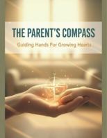 The Parent'S Compass: Guiding Hands For Growing Hearts B0G1YNKLSP Book Cover