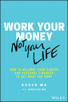 Work Your Money, Not Your Life: How to Balance Your Career and Personal Finances to Get What You Want 1119600367 Book Cover