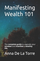 Manifesting Wealth 101: The complete guide to upgrade your mindset and manifest a wealthy life. B0BW32CXBN Book Cover