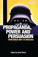 Propaganda, Power and Persuasion: From World War I to Wikileaks (International Library of Historical Studies) 1784533572 Book Cover