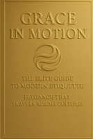 Grace in Motion: The Elite Guide to Modern Etiquette: Elegance that Travels Across Cultures B0FT322XVB Book Cover