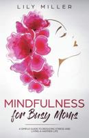 Mindfulness for Busy Moms: A Simple Guide to Reducing Stress and Living a Happier Life 1720922861 Book Cover