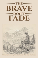 THE BRAVE DON’T FADE: A Cinematic Journey Into the Hearts of 13 Real-Life Heroes B0GKPY4ZNN Book Cover