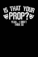 Is That Your Prop? Yeah... I Didn't Think So: A Notebook & Journal For Stage Managers 1793883114 Book Cover