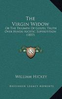 The Virgin Widow: Or The Triumph Of Gospel Truth Over Hindu Ascetic Superstition 116514090X Book Cover