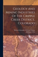 Geology And Mining Industries Of The Cripple Creek District, Colorado 1016877730 Book Cover