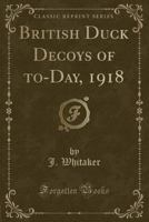 British Duck Decoys of To-Day, 1918 (Classic Reprint) 1331302544 Book Cover