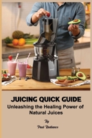 Juicing Quick Guide: Unleashing the Healing Power of Natural Juices B0CCCN5XMD Book Cover