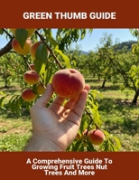 Green Thumb Guide: A Comprehensive Guide To Growing Fruit Trees Nut Trees And More B0FRS5HZ97 Book Cover