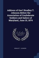 Address of Gen'l Bradley T. Johnson before the Association of Confederate Soldiers and Sailors of Maryland, June 10, 1874 - Primary Source Edition 1296950808 Book Cover