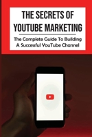 The Secrets Of YouTube Marketing: The Complete Guide To Building A Successful YouTube Channel: How To Market Your Youtube Channel B09CL18GXG Book Cover