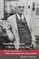 "Something Urgent I Have to Say to You": The Life and Works of William Carlos Williams 0374113297 Book Cover