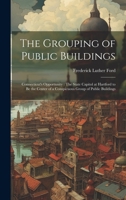 The Grouping of Public Buildings: Connecticut's Opportunity: The State Capitol at Hartford to Be the Center of a Conspicuous Group of Public Buildings 1020649410 Book Cover