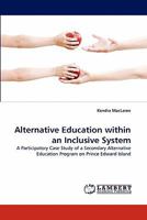 Alternative Education within an Inclusive System: A Participatory Case Study of a Secondary Alternative Education Program on Prince Edward Island 3844392009 Book Cover