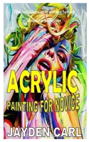 Acrylic Painting for Novice: The indispensable guides for an absolute beginner B08LNF3X71 Book Cover