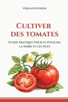 Cultiver des tomates: Guide pratique pour le potager, la serre et les pots (Guides pratiques Verdantis pour le jardin) (French Edition) B0H63686L3 Book Cover