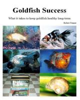 Goldfish Success: What it takes to keep goldfish healthy long-term 1494867117 Book Cover