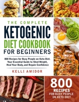 The Complete Ketogenic Diet Cookbook for Beginners: 800 Recipes for Busy People on Keto Diet. Your Essential Guide to Shed Weight, Heal Your Body, and Regain Confidence B08R1XGLNK Book Cover