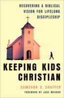 Keeping Kids Christian: Recovering a Biblical Vision for Lifelong Discipleship 1540905055 Book Cover
