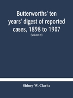 Butterworths' ten years' digest of reported cases, 1898 to 1907; a digest of reported cases decided in the Supreme and other courts during the years ... decided in the Irish and Scotch courts, with 9354181872 Book Cover