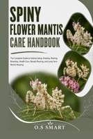 Spiny Flower Mantis Care Handbook: The Complete Guide to Habitat Setup, Feeding, Molting, Breeding, Health Care, Nymph Rearing, and Long-Term Mantis Keeping B0HBGSZKDH Book Cover