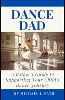 Dance Dad: A Father's Guide to Supporting Your Child's Dance Journey B0CTXGWWHG Book Cover
