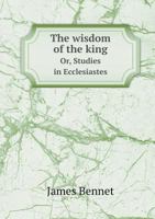 The Wisdom of the King Or, Studies in Ecclesiastes 5519013845 Book Cover