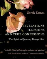 Revelations, Illusions, and True Confessions: The Spiritual Journey Demystified 0595322654 Book Cover