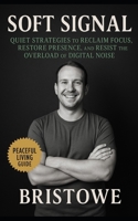 Soft Signal: Quiet Strategies to Reclaim Focus, Restore Presence, and Resist the Overload of Digital Noise B0FPDC3TGG Book Cover